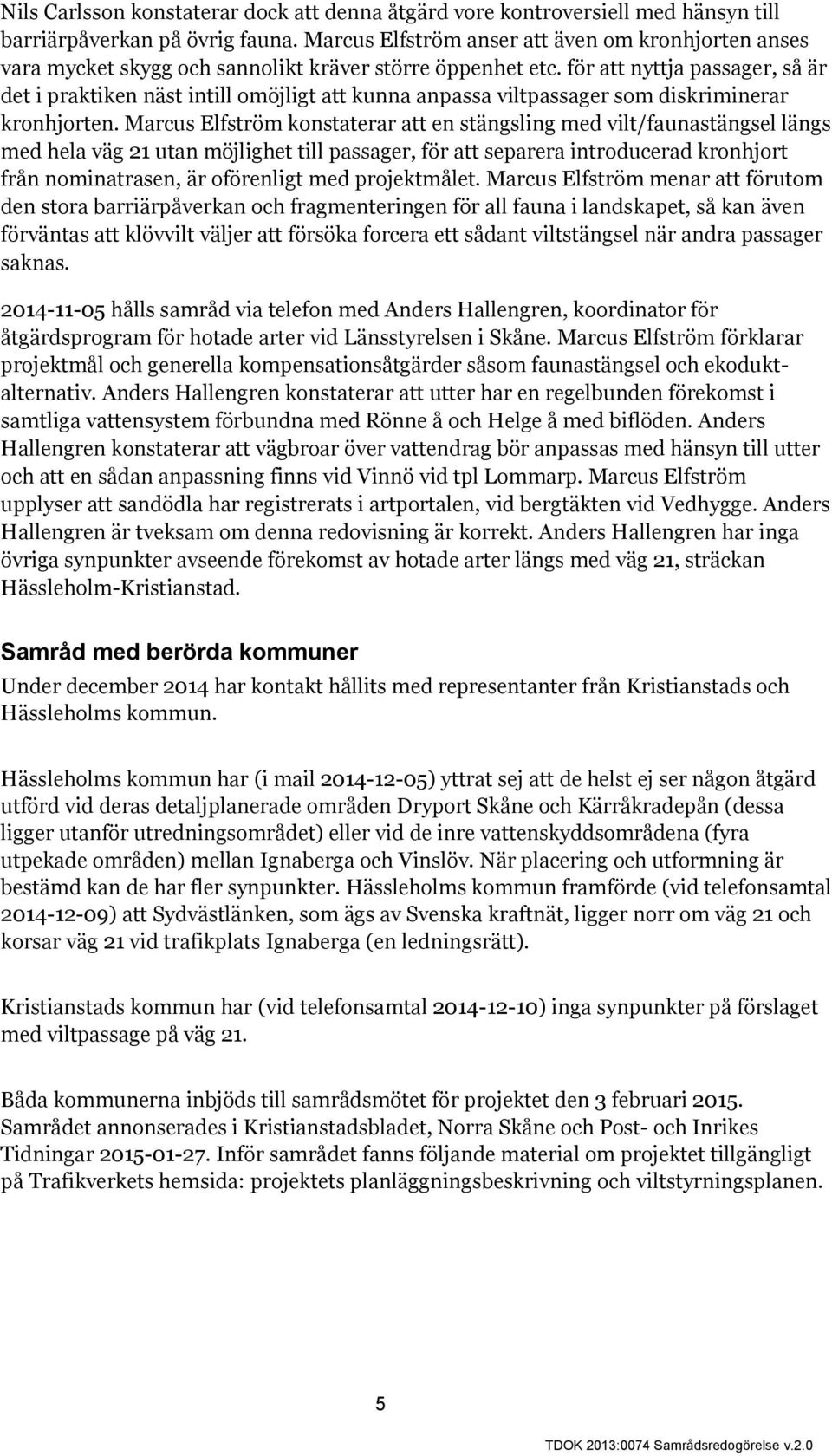 för att nyttja passager, så är det i praktiken näst intill omöjligt att kunna anpassa viltpassager som diskriminerar kronhjorten.