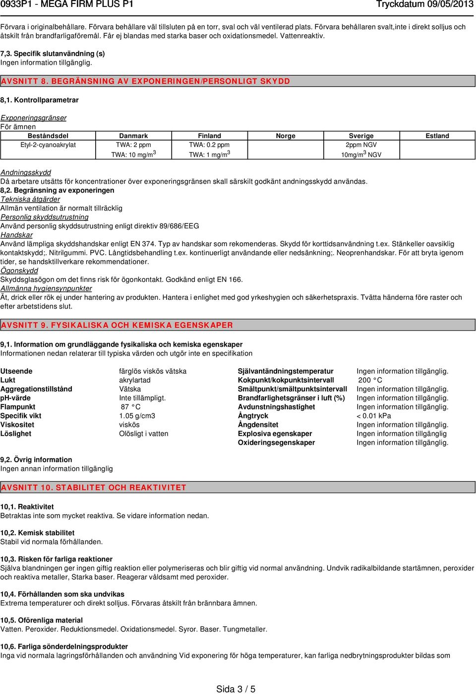 Kontrollparametrar Exponeringsgränser För ämnen Beståndsdel Danmark Finland Norge Sverige Estland Etyl-2-cyanoakrylat TWA: 2 ppm TWA: 10 mg/m 3 TWA: 0.