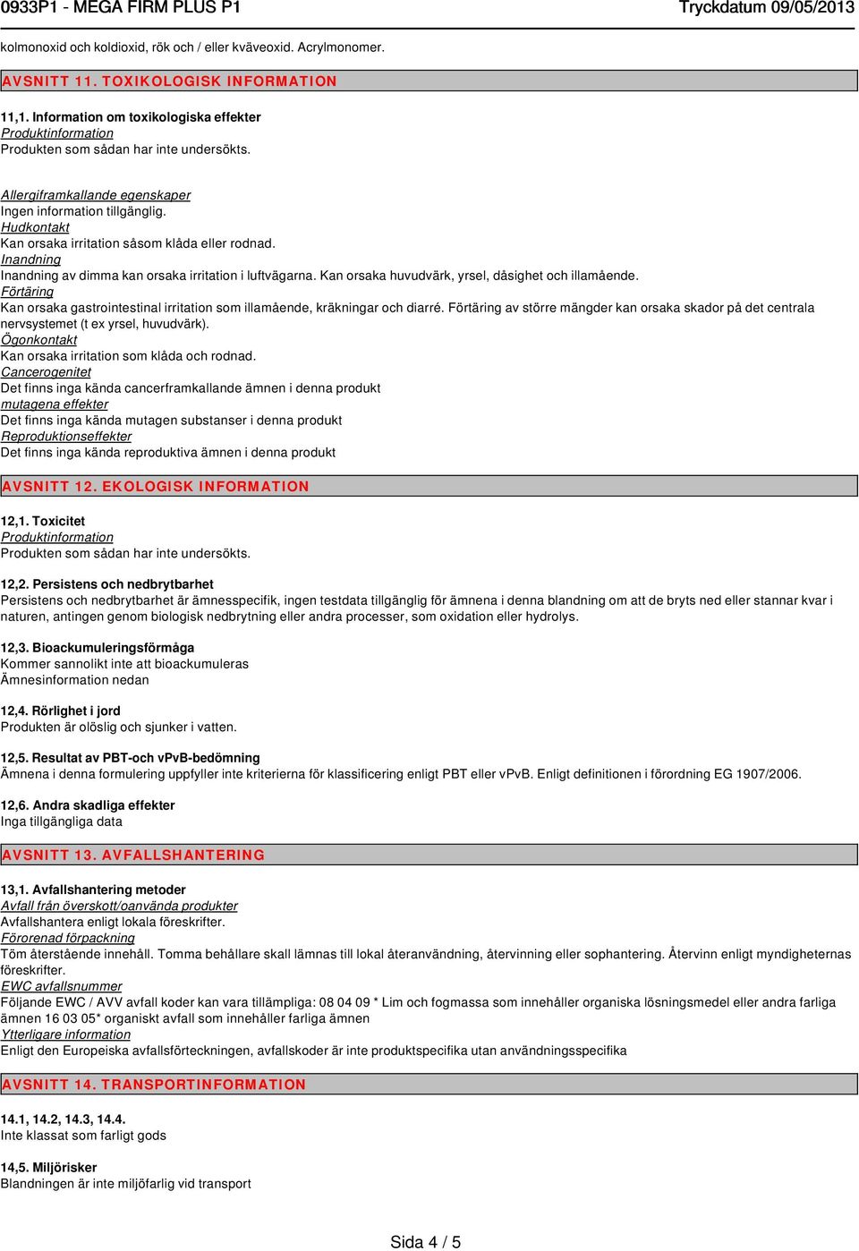 av dimma kan orsaka irritation i luftvägarna. Kan orsaka huvudvärk, yrsel, dåsighet och illamående. Kan orsaka gastrointestinal irritation som illamående, kräkningar och diarré.