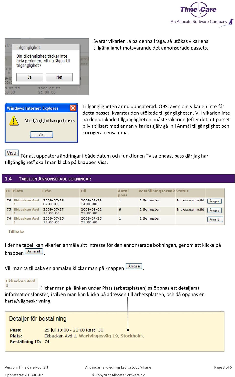 Vill vikarien inte ha den utökade tillgängligheten, måste vikarien (efter det att passet blivit tillsatt med annan vikarie) själv gå in i Anmäl tillgänglighet och korrigera densamma.