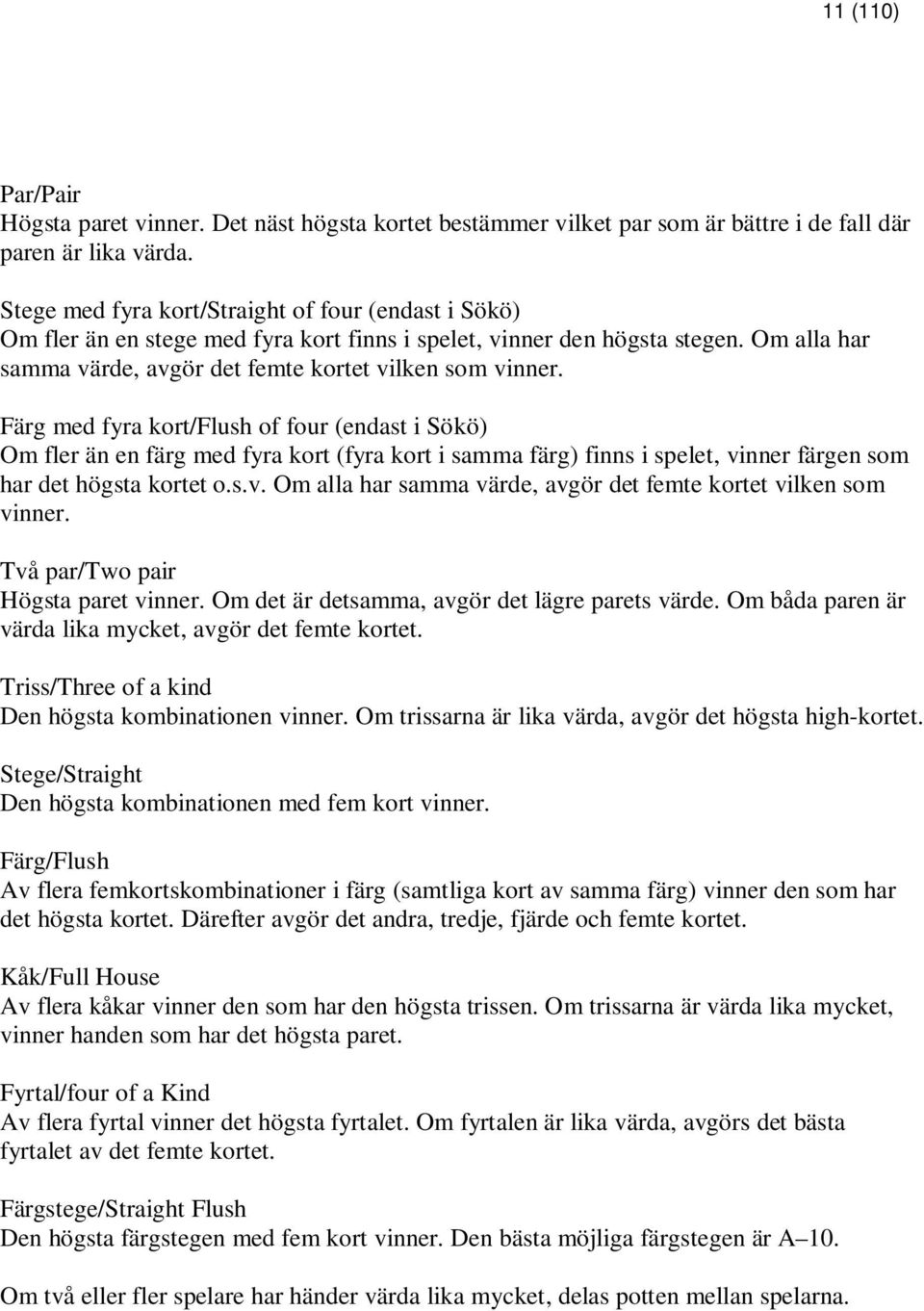 Färg med fyra kort/flush of four (endast i Sökö) Om fler än en färg med fyra kort (fyra kort i samma färg) finns i spelet, vinner färgen som har det högsta kortet o.s.v. Om alla har samma värde, avgör det femte kortet vilken som vinner.