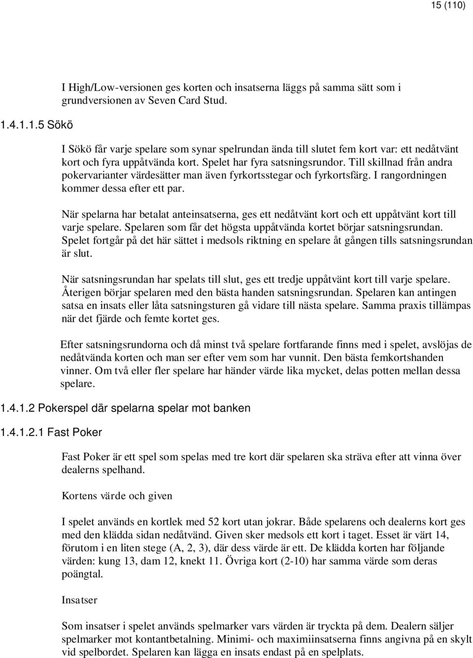 Till skillnad från andra pokervarianter värdesätter man även fyrkortsstegar och fyrkortsfärg. I rangordningen kommer dessa efter ett par.