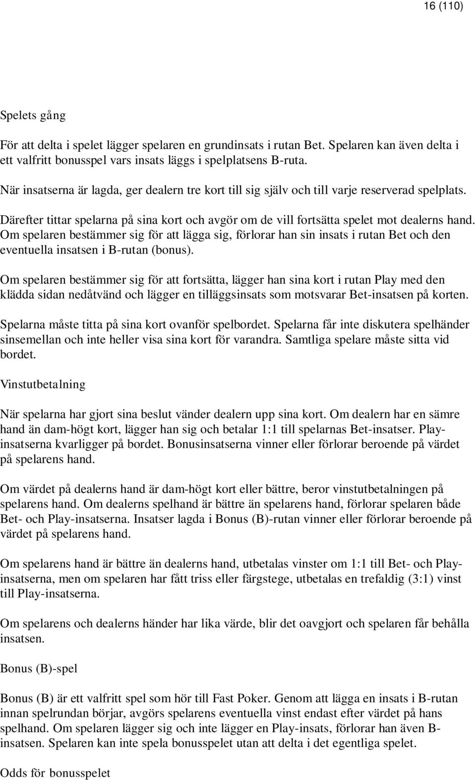 Om spelaren bestämmer sig för att lägga sig, förlorar han sin insats i rutan Bet och den eventuella insatsen i B-rutan (bonus).