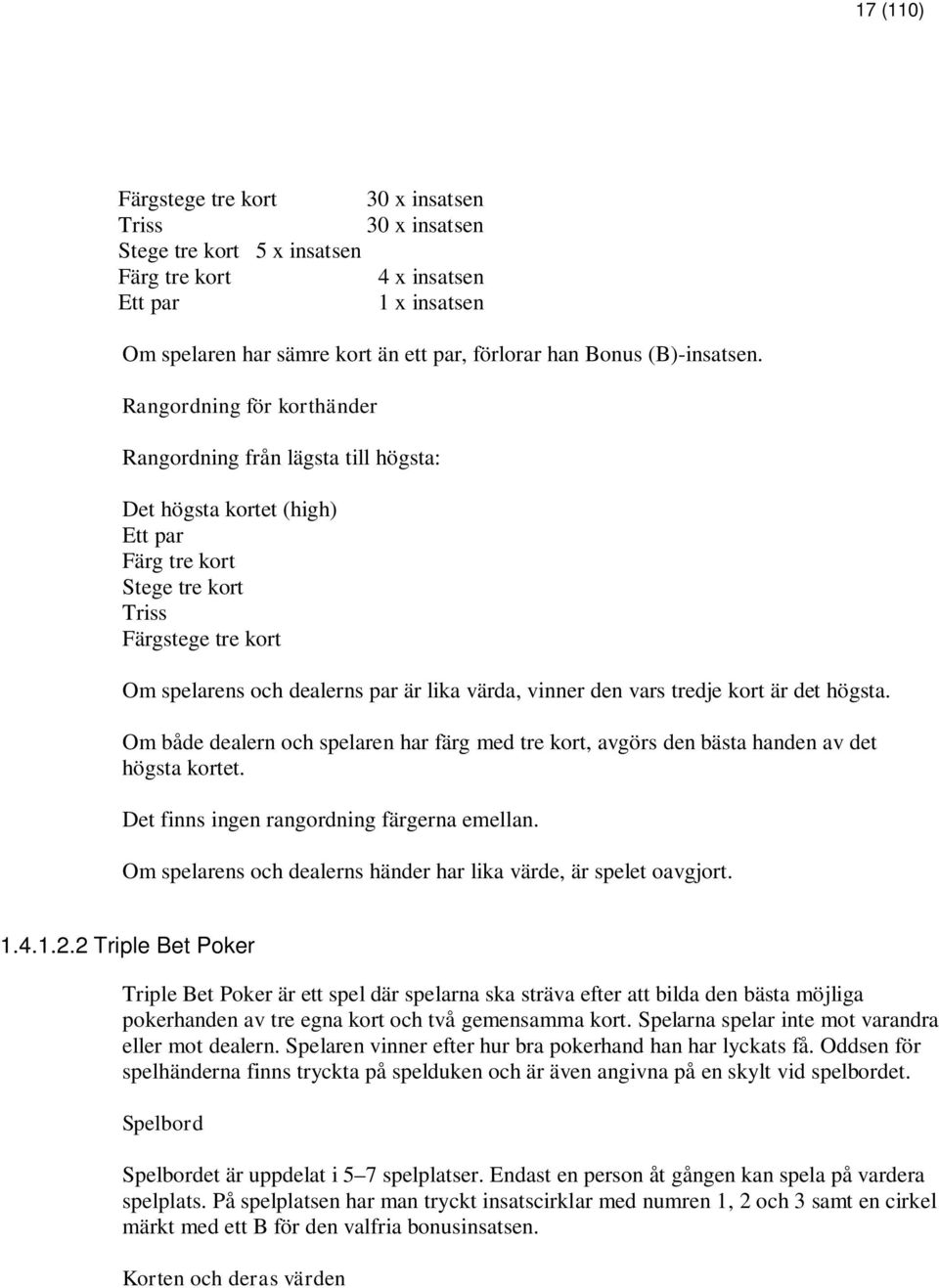 Rangordning för korthänder Rangordning från lägsta till högsta: Det högsta kortet (high) Ett par Färg tre kort Stege tre kort Triss Färgstege tre kort Om spelarens och dealerns par är lika värda,