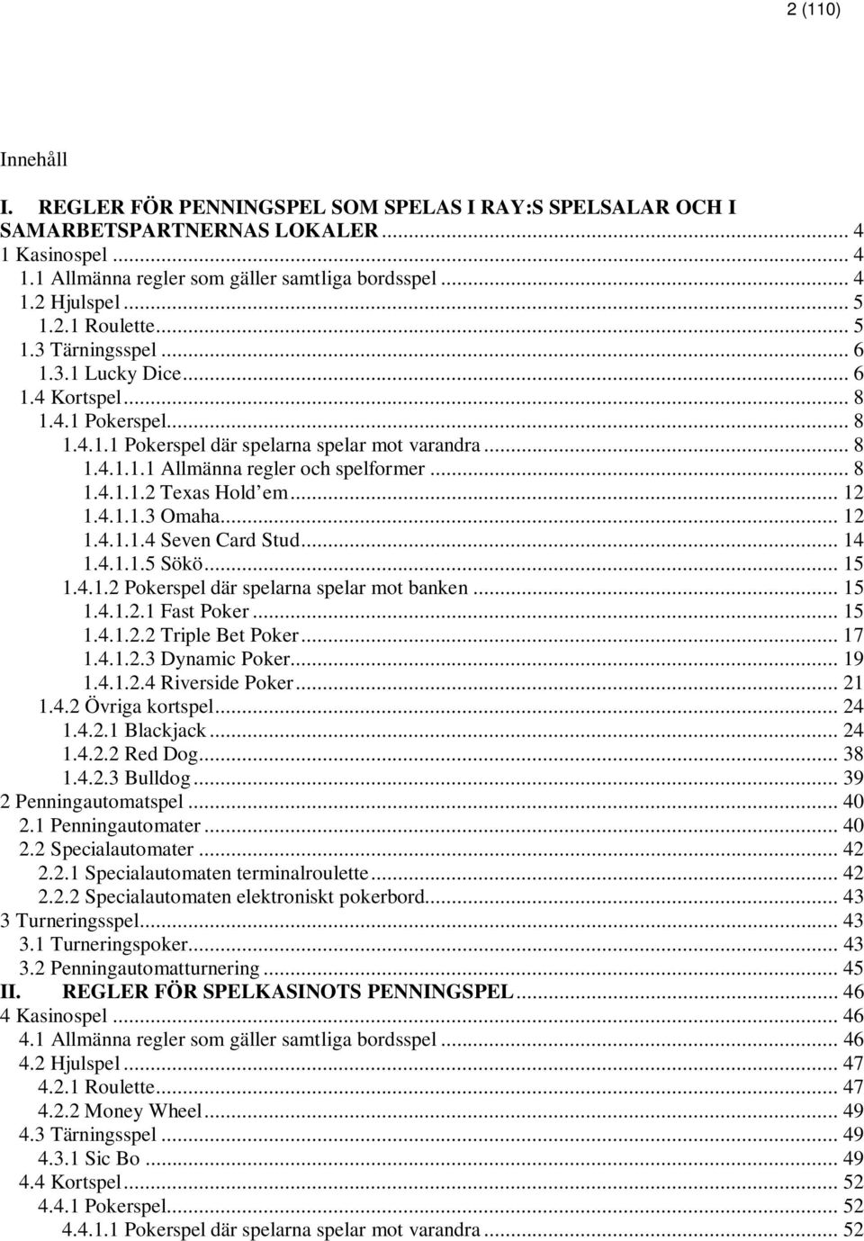 .. 8 1.4.1.1.2 Texas Hold em... 12 1.4.1.1.3 Omaha... 12 1.4.1.1.4 Seven Card Stud... 14 1.4.1.1.5 Sökö... 15 1.4.1.2 Pokerspel där spelarna spelar mot banken... 15 1.4.1.2.1 Fast Poker... 15 1.4.1.2.2 Triple Bet Poker.