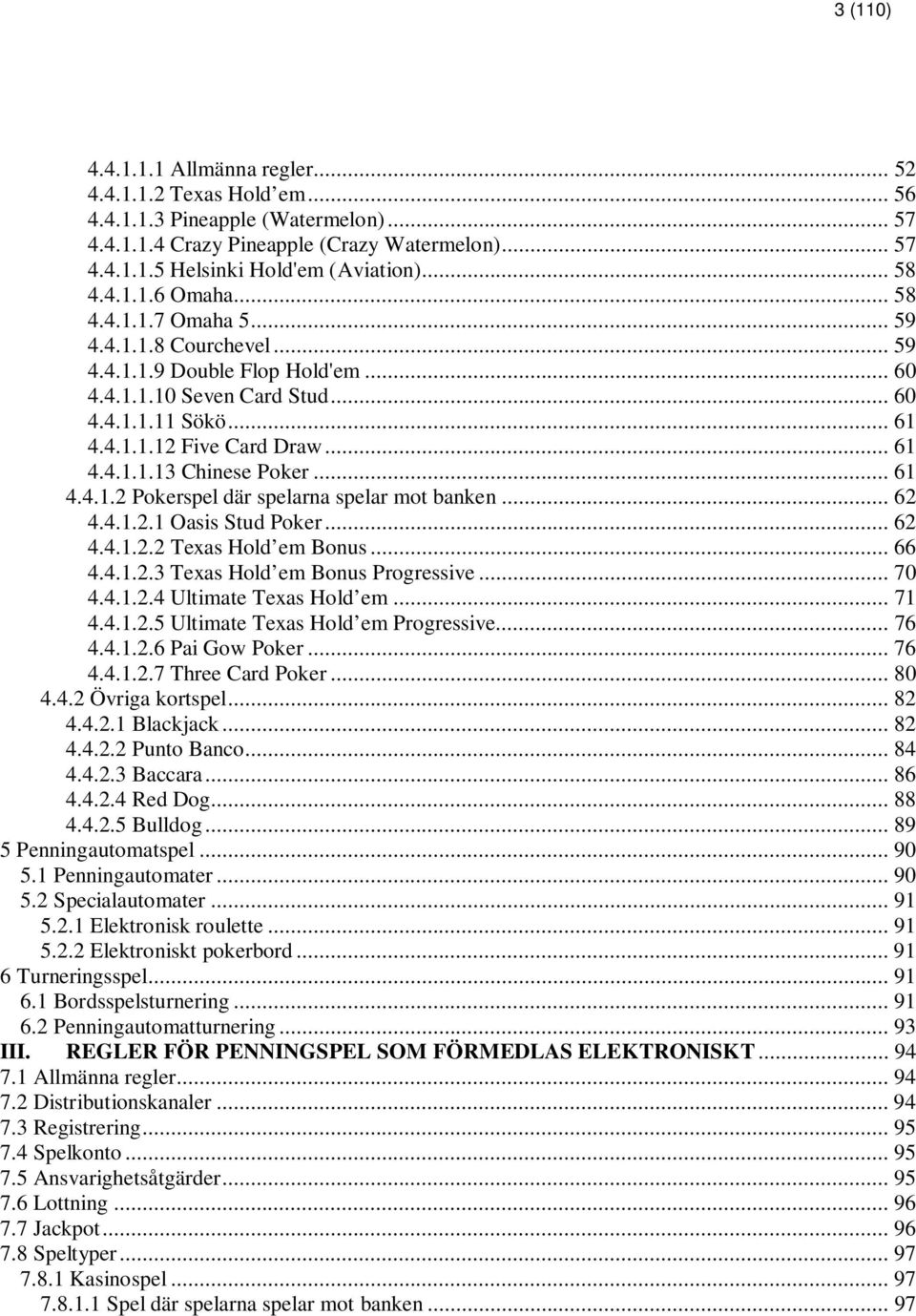 .. 61 4.4.1.1.13 Chinese Poker... 61 4.4.1.2 Pokerspel där spelarna spelar mot banken... 62 4.4.1.2.1 Oasis Stud Poker... 62 4.4.1.2.2 Texas Hold em Bonus... 66 4.4.1.2.3 Texas Hold em Bonus Progressive.