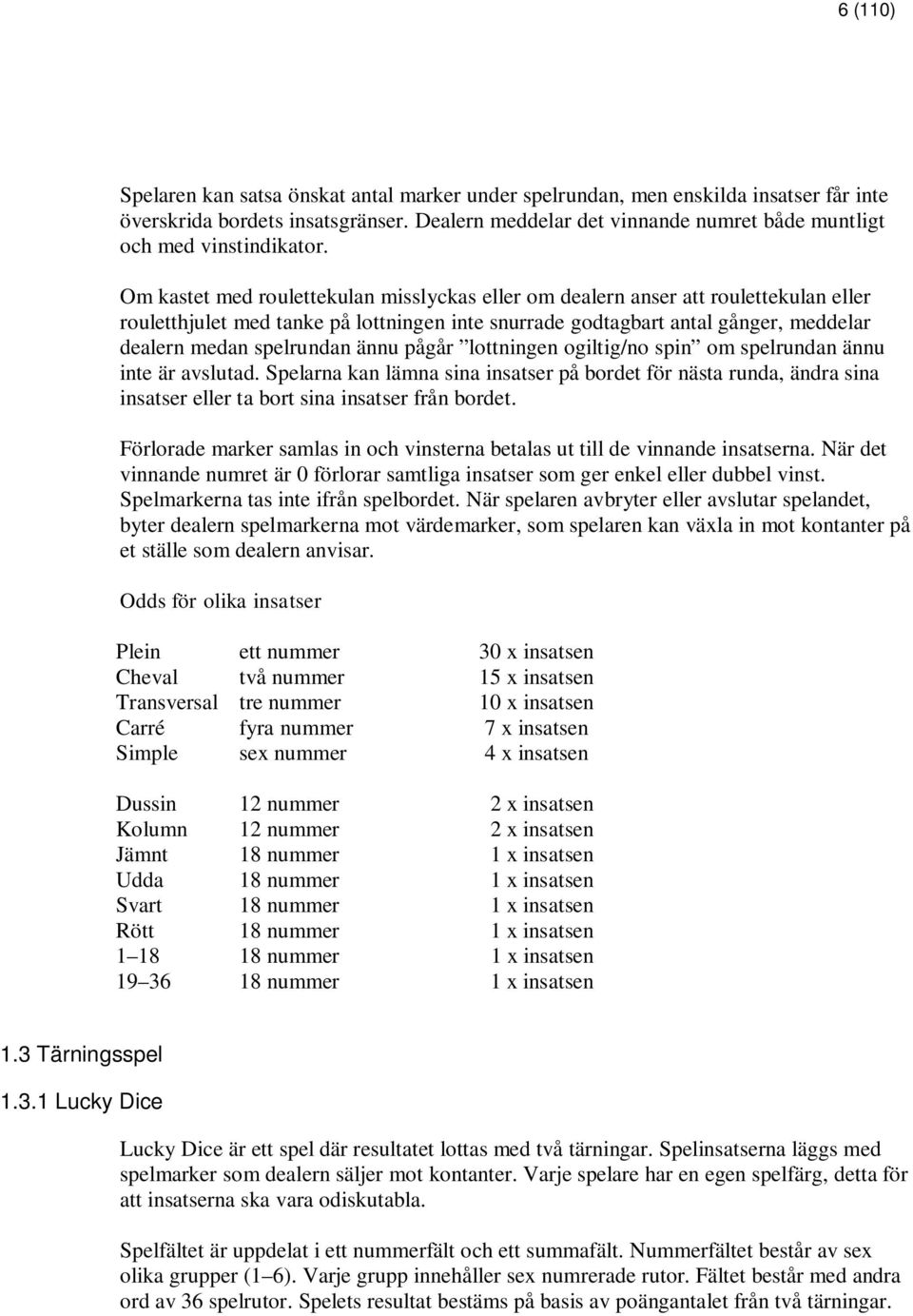 Om kastet med roulettekulan misslyckas eller om dealern anser att roulettekulan eller rouletthjulet med tanke på lottningen inte snurrade godtagbart antal gånger, meddelar dealern medan spelrundan