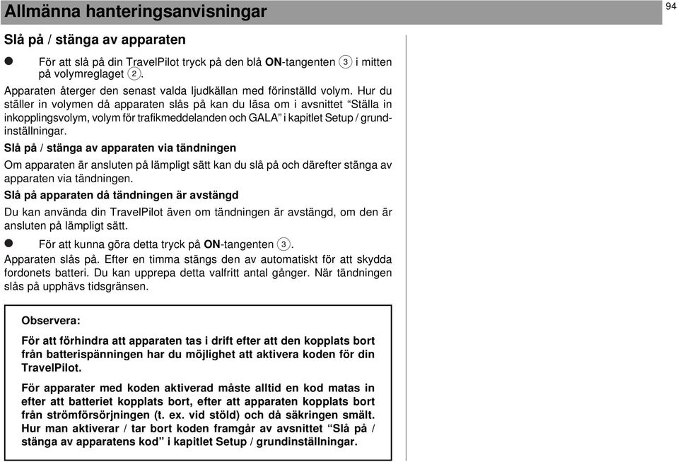 Hur du ställer in volymen då apparaten slås på kan du läsa om i avsnittet Ställa in inkopplingsvolym, volym för trafikmeddelanden och GALA i kapitlet Setup / grundinställningar.