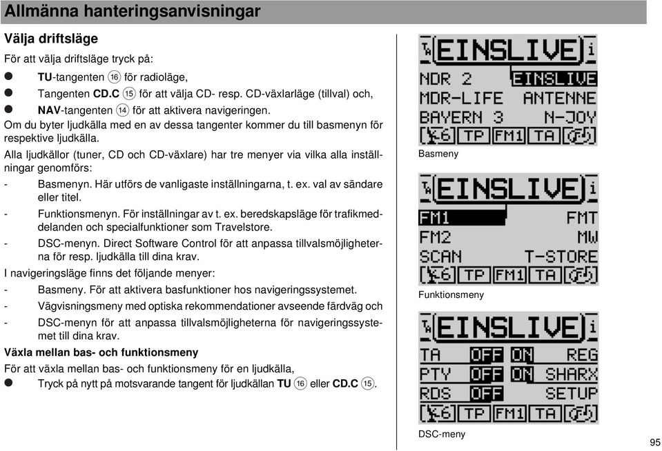 Alla ljudkällor (tuner, CD och CD-växlare) har tre menyer via vilka alla inställningar genomförs: - Basmenyn. Här utförs de vanligaste inställningarna, t. ex. val av sändare eller titel.