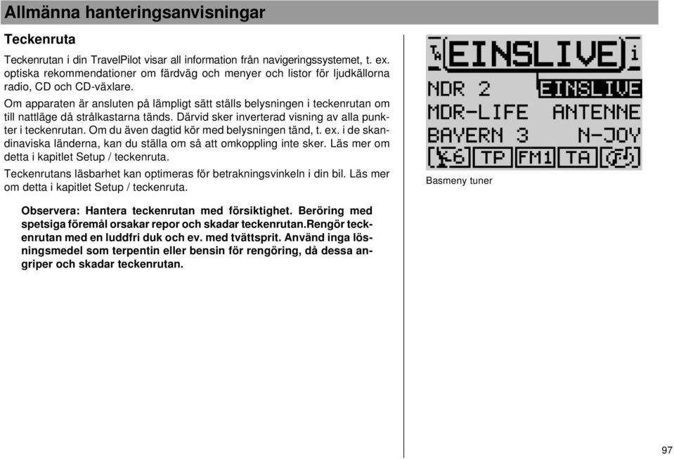 Om apparaten är ansluten på lämpligt sätt ställs belysningen i teckenrutan om till nattläge då strålkastarna tänds. Därvid sker inverterad visning av alla punkter i teckenrutan.