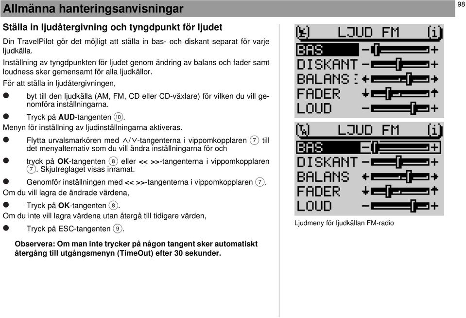 För att ställa in ljudåtergivningen, byt till den ljudkälla (AM, FM, CD eller CD-växlare) för vilken du vill genomföra inställningarna. Tryck på AUD-tangenten :.