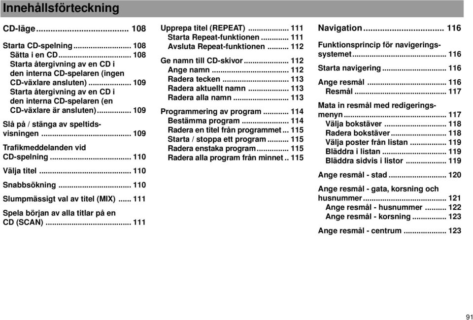 .. 110 Snabbsökning... 110 Slumpmässigt val av titel (MIX)... 111 Spela början av alla titlar på en CD (SCAN)... 111 Upprepa titel (REPEAT)... 111 Starta Repeat-funktionen.