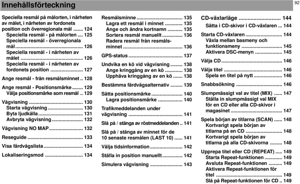 . 128 Ange resmål - Positionsmärke... 129 Välja positionsmärke som resmål.. 129 Vägvisning... 130 Starta vägvisning... 130 Byta ljudkälla... 131 Avbryta vägvisning... 132 Vägvisning NO MAP.