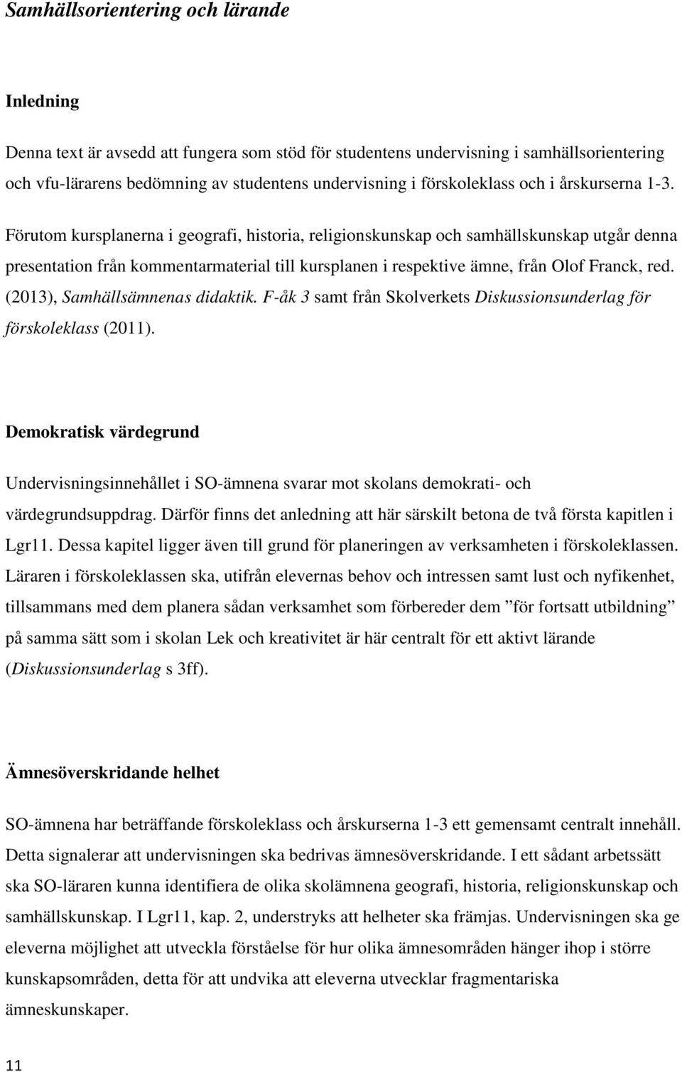 Förutom kursplanerna i geografi, historia, religionskunskap och samhällskunskap utgår denna presentation från kommentarmaterial till kursplanen i respektive ämne, från Olof Franck, red.