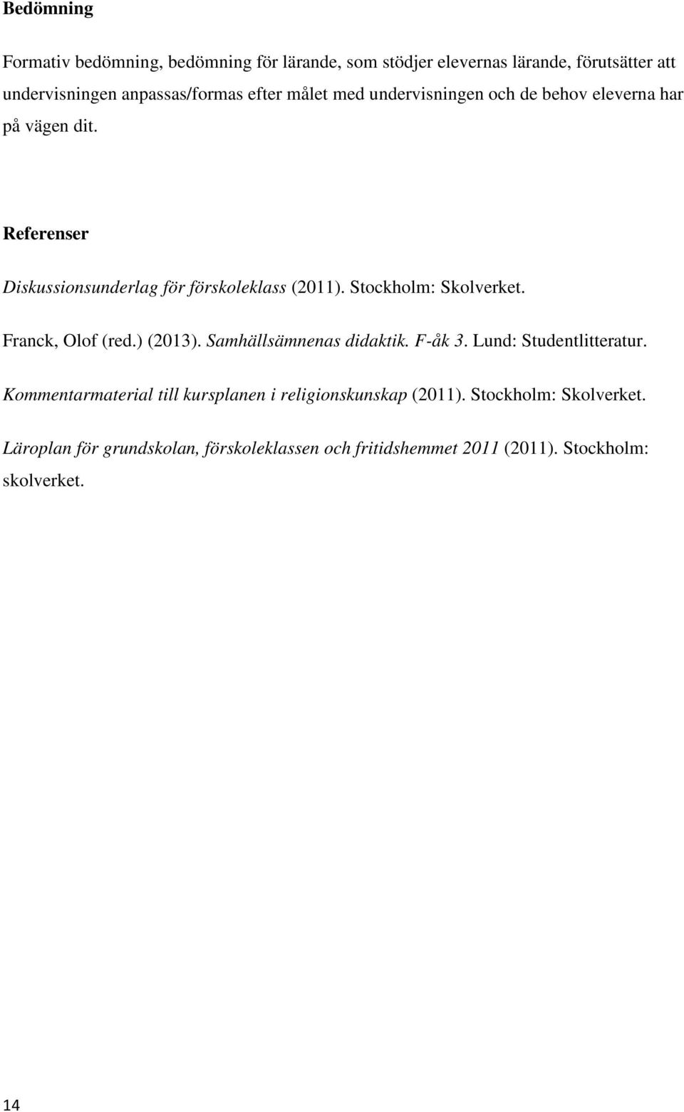 Stockholm: Skolverket. Franck, Olof (red.) (2013). Samhällsämnenas didaktik. F-åk 3. Lund: Studentlitteratur.