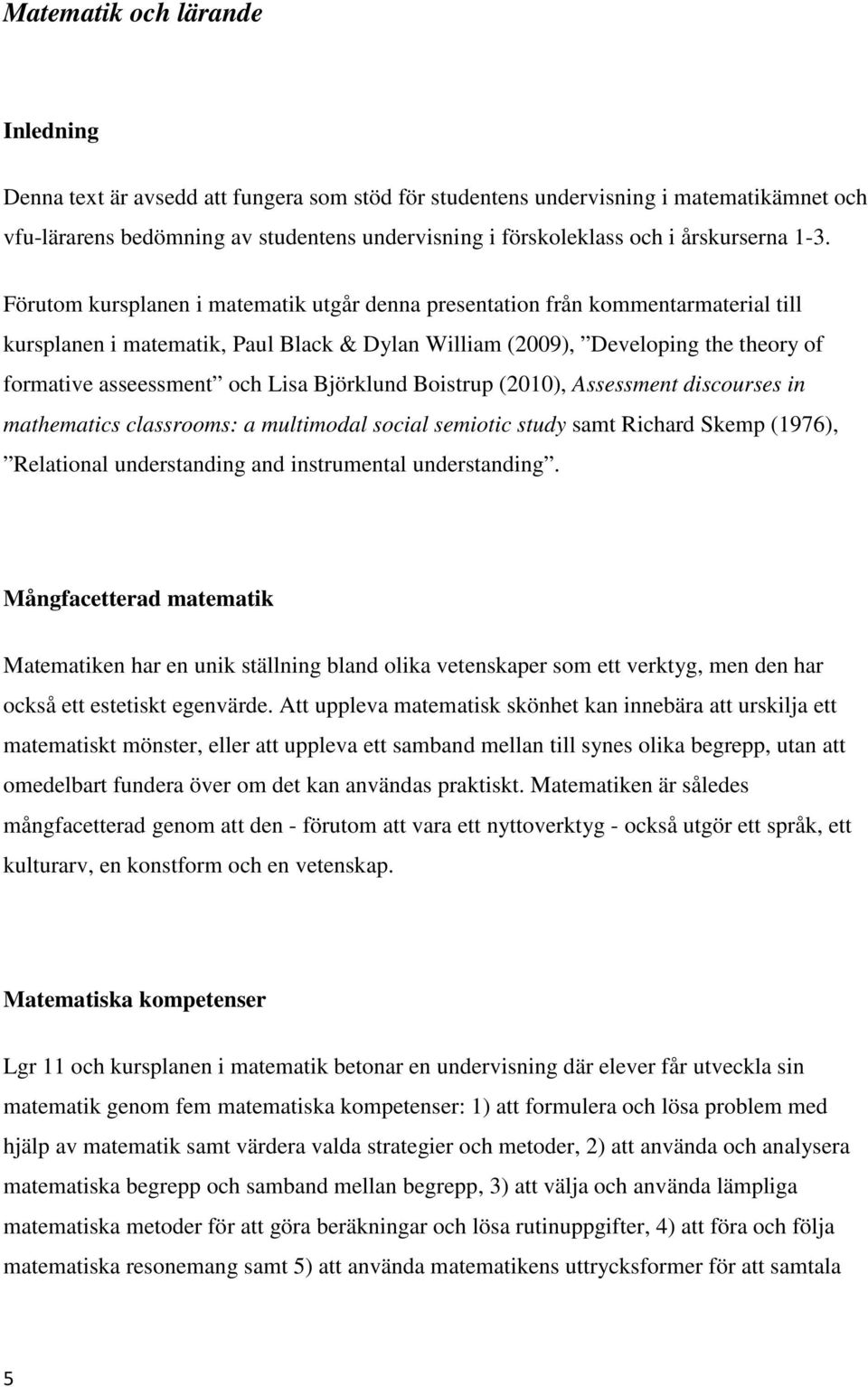 Förutom kursplanen i matematik utgår denna presentation från kommentarmaterial till kursplanen i matematik, Paul Black & Dylan William (2009), Developing the theory of formative asseessment och Lisa