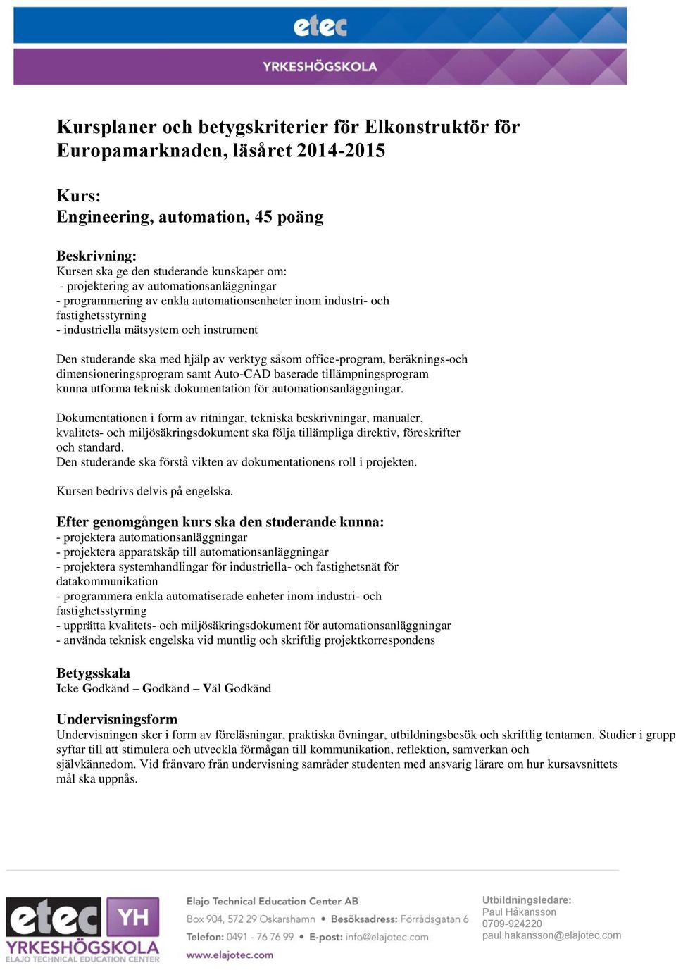 office-program, beräknings-och dimensioneringsprogram samt Auto-CAD baserade tillämpningsprogram kunna utforma teknisk dokumentation för automationsanläggningar.
