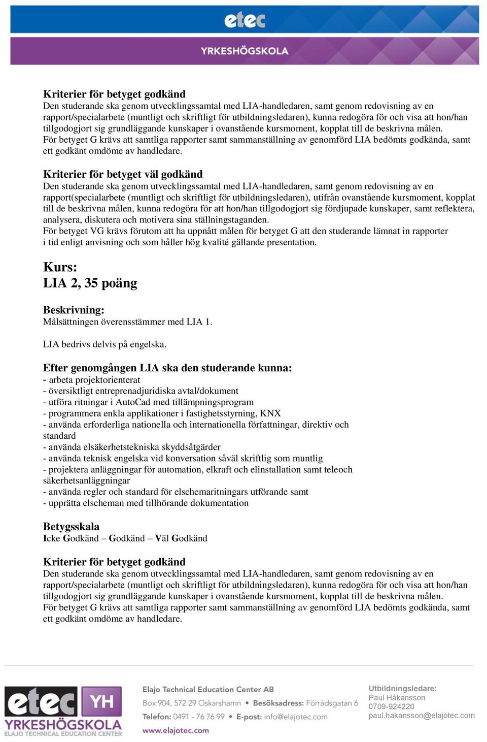För betyget G krävs att samtliga rapporter samt sammanställning av genomförd LIA bedömts godkända, samt ett godkänt omdöme av handledare.
