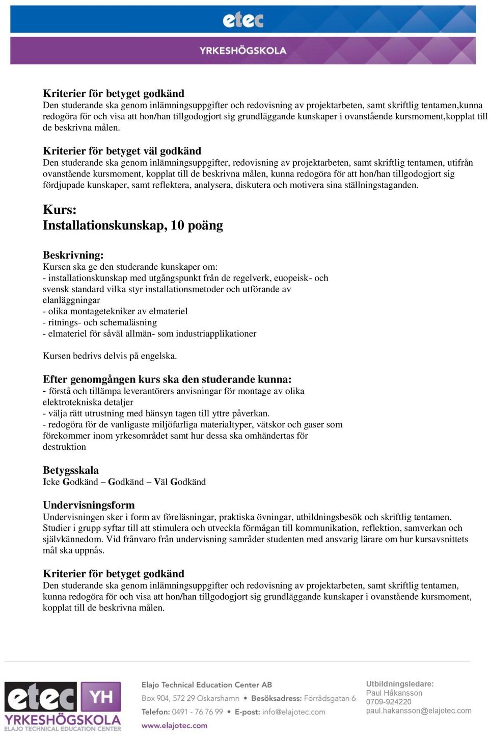 Installationskunskap, 10 poäng Kursen ska ge den studerande kunskaper om: - installationskunskap med utgångspunkt från de regelverk, euopeisk- och svensk standard vilka styr installationsmetoder och