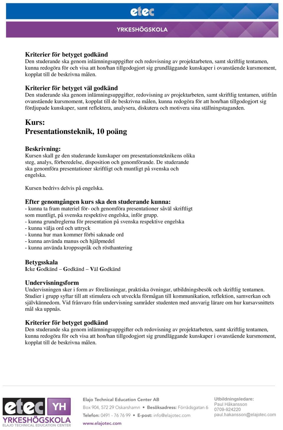 Presentationsteknik, 10 poäng Kursen skall ge den studerande kunskaper om presentationsteknikens olika steg, analys, förberedelse, disposition och genomförande.