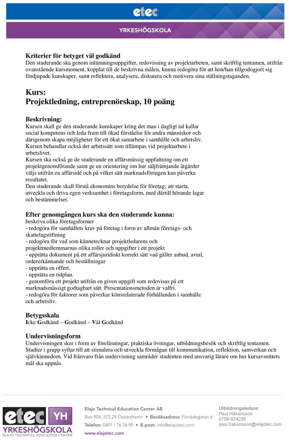 Kursen ska också ge de studerande en affärsmässig uppfattning om ett projektgenomförande samt ge en orientering om hur säljfrämjande åtgärder väljs utifrån en affärsidé och på vilket sätt