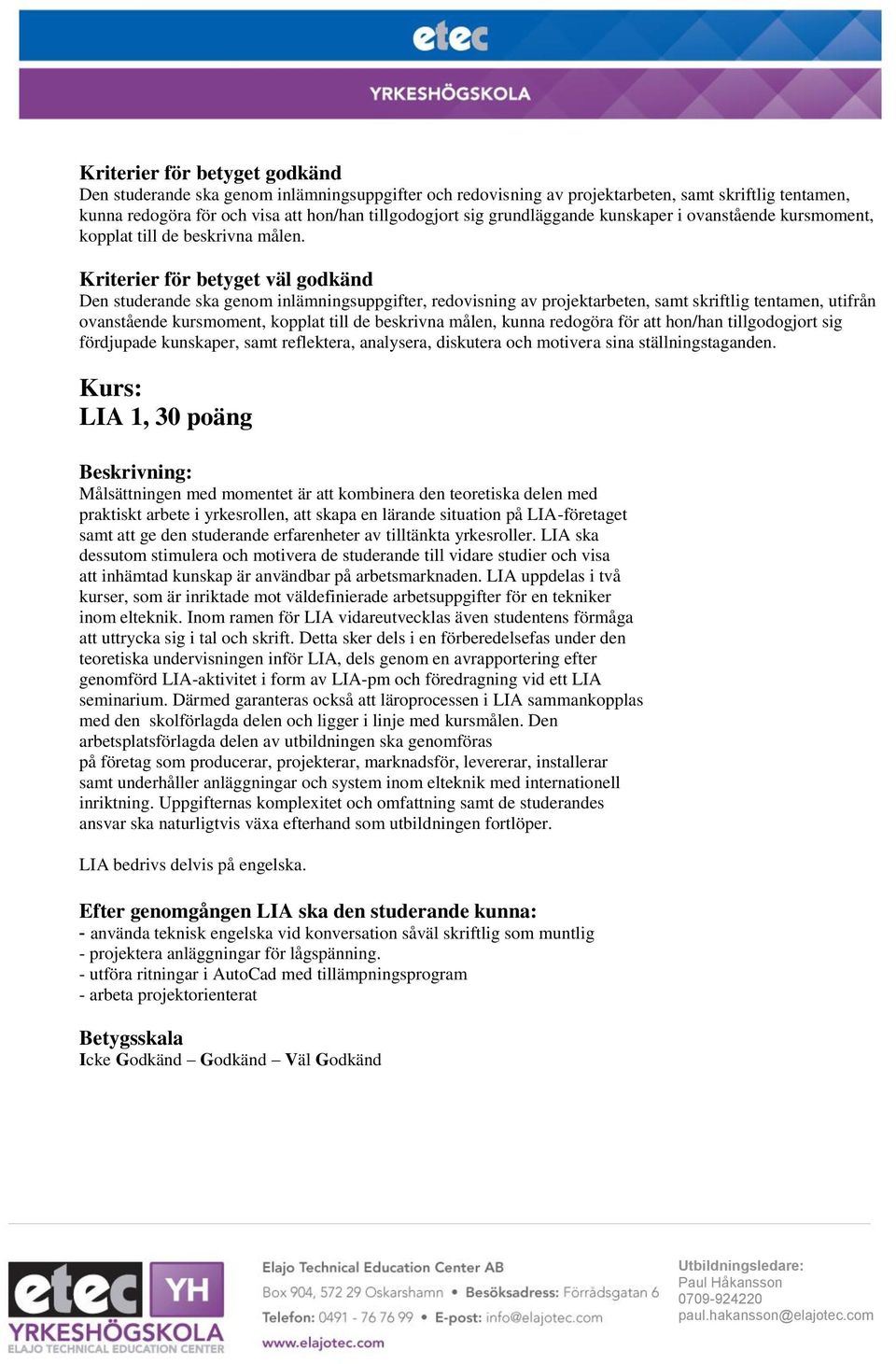 LIA 1, 30 poäng Målsättningen med momentet är att kombinera den teoretiska delen med praktiskt arbete i yrkesrollen, att skapa en lärande situation på LIA-företaget samt att ge den studerande