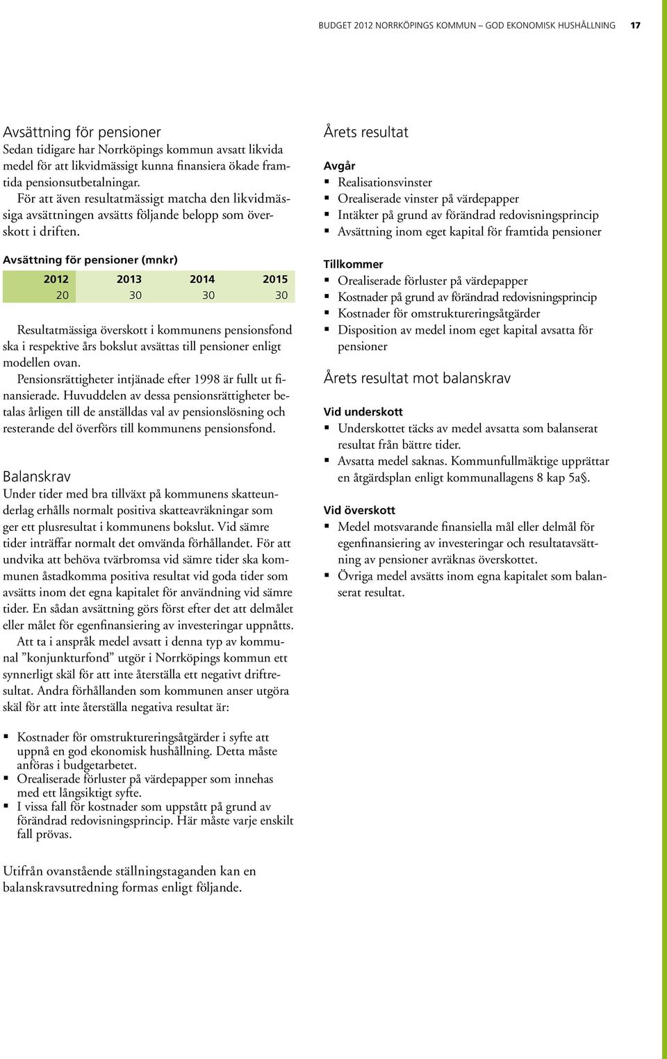 Avsättning för pensioner (mnkr) 2012 2013 2014 2015 20 30 30 30 Resultatmässiga överskott i kommunens pensionsfond ska i respektive års bokslut avsättas till pensioner enligt modellen ovan.