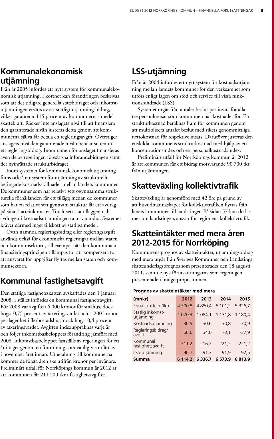 medelskattekraft. Räcker inte anslagets nivå till att finansiera den garanterade nivån justeras detta genom att kommunerna själva får betala en regleringsavgift.