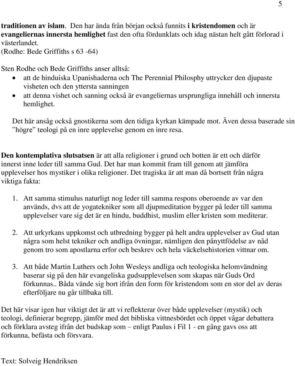 denna vishet och sanning också är evangeliernas ursprungliga innehåll och innersta hemlighet. Det här ansåg också gnostikerna som den tidiga kyrkan kämpade mot.