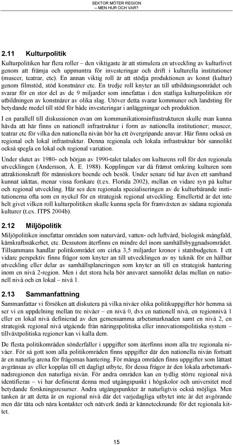 En tredje roll knyter an till utbildningsområdet och svarar för en stor del av de 9 miljarder som innefattas i den statliga kulturpolitiken rör utbildningen av konstnärer av olika slag.