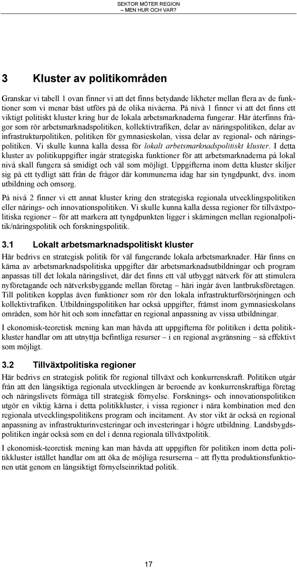 Här återfinns frågor som rör arbetsmarknadspolitiken, kollektivtrafiken, delar av näringspolitiken, delar av infrastrukturpolitiken, politiken för gymnasieskolan, vissa delar av regional- och