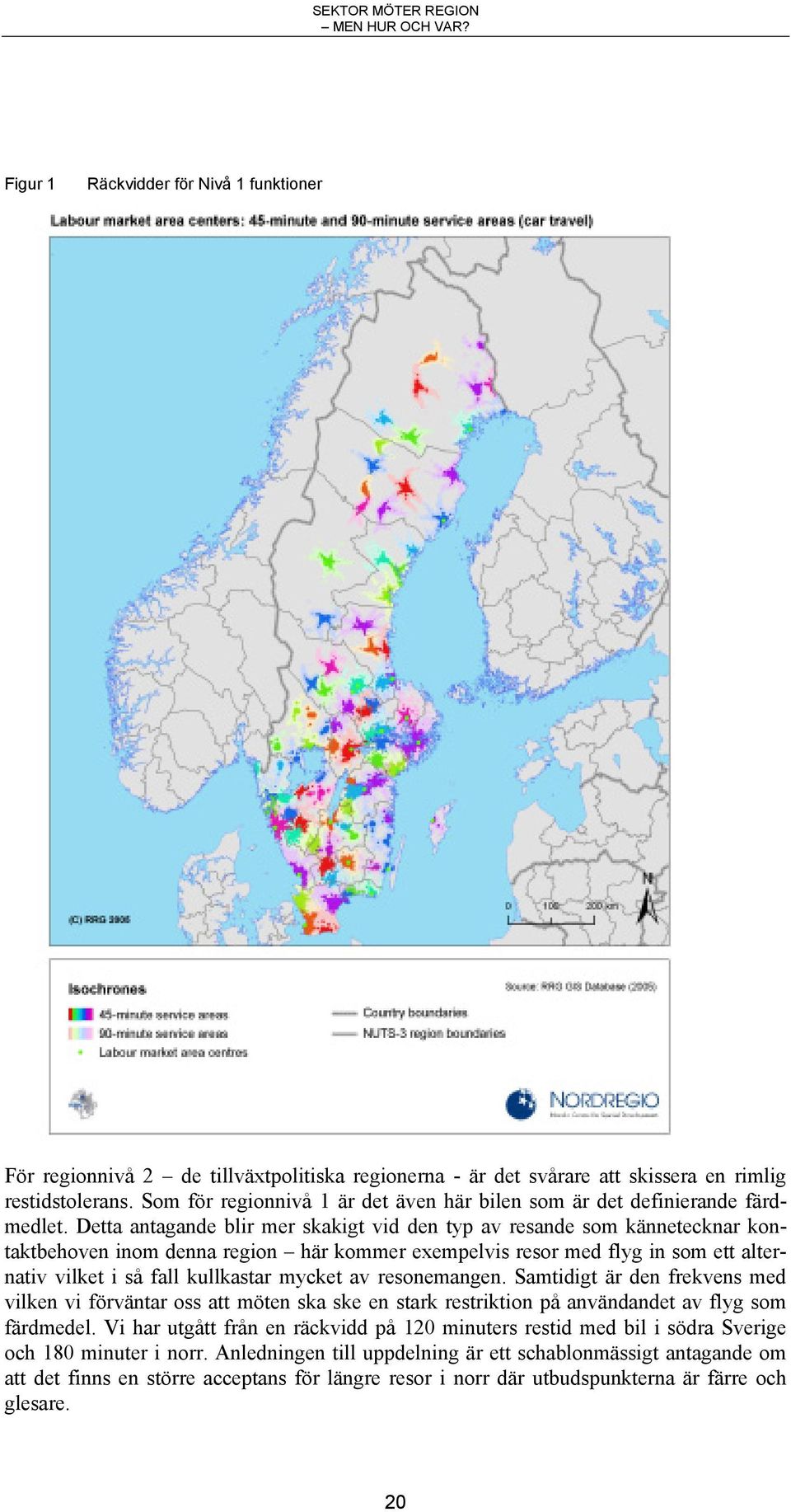 Detta antagande blir mer skakigt vid den typ av resande som kännetecknar kontaktbehoven inom denna region här kommer exempelvis resor med flyg in som ett alternativ vilket i så fall kullkastar mycket