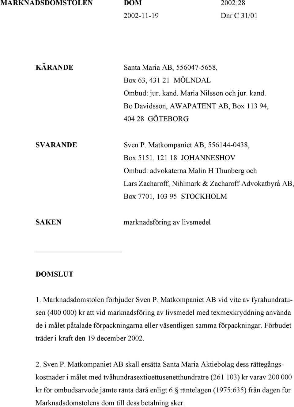 Matkompaniet AB, 556144-0438, Box 5151, 121 18 JOHANNESHOV Ombud: advokaterna Malin H Thunberg och Lars Zacharoff, Nihlmark & Zacharoff Advokatbyrå AB, Box 7701, 103 95 STOCKHOLM SAKEN marknadsföring