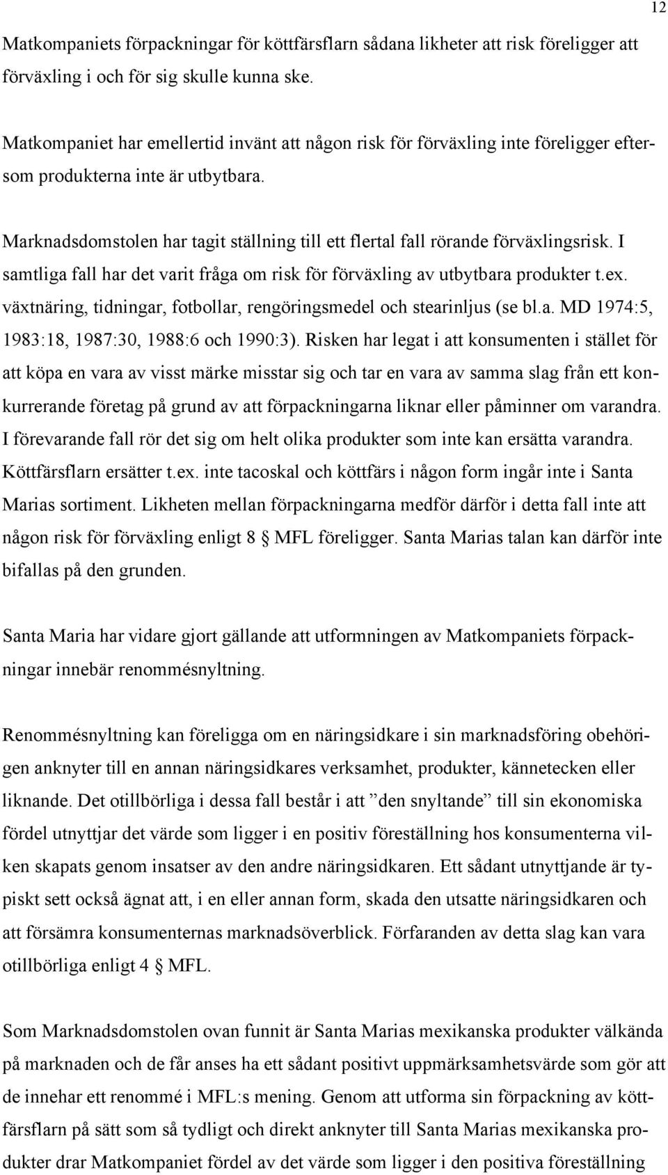 Marknadsdomstolen har tagit ställning till ett flertal fall rörande förväxlingsrisk. I samtliga fall har det varit fråga om risk för förväxling av utbytbara produkter t.ex.