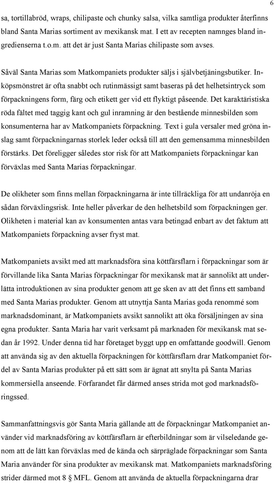 Inköpsmönstret är ofta snabbt och rutinmässigt samt baseras på det helhetsintryck som förpackningens form, färg och etikett ger vid ett flyktigt påseende.