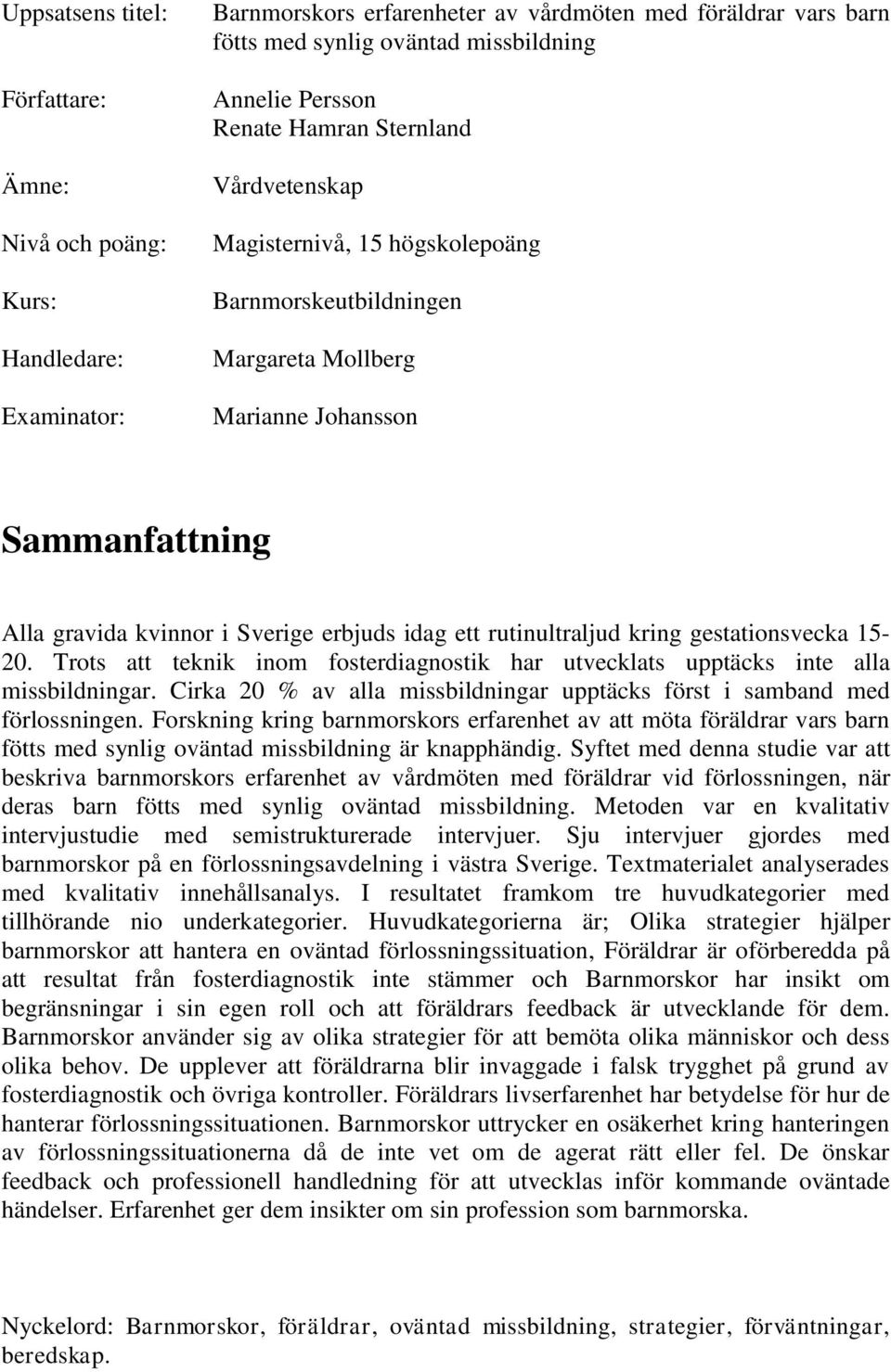 rutinultraljud kring gestationsvecka 15-20. Trots att teknik inom fosterdiagnostik har utvecklats upptäcks inte alla missbildningar.