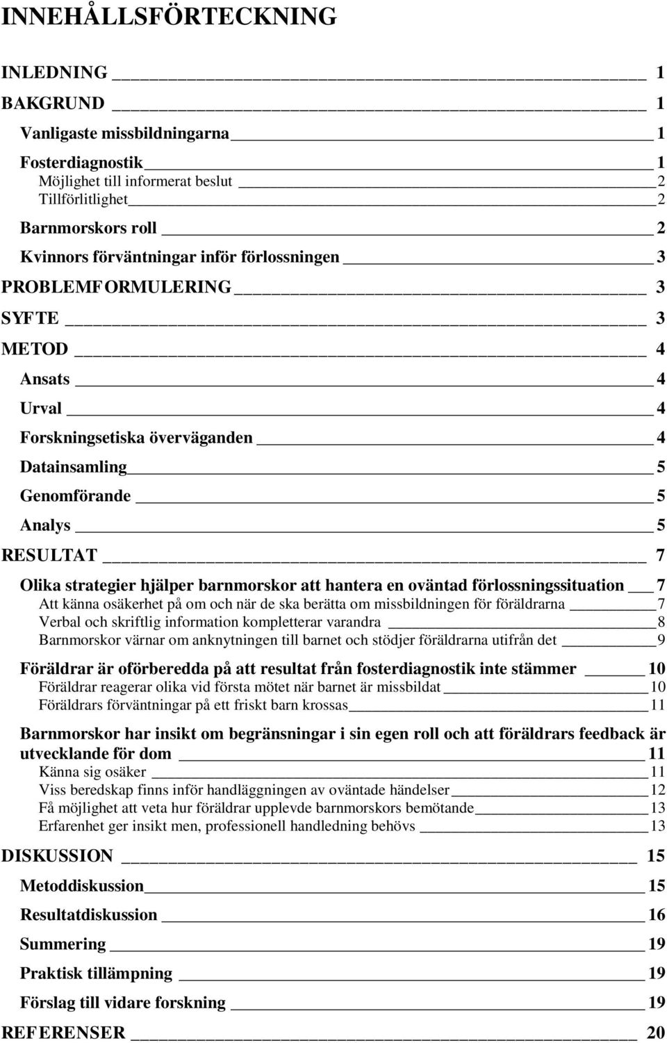 hantera en oväntad förlossningssituation 7 Att känna osäkerhet på om och när de ska berätta om missbildningen för föräldrarna 7 Verbal och skriftlig information kompletterar varandra 8 Barnmorskor