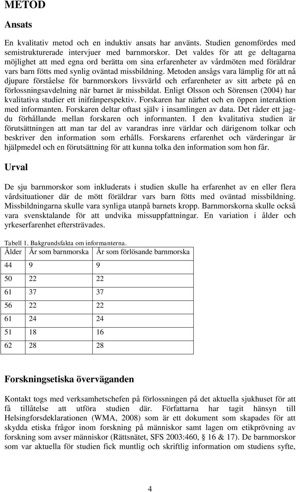 Metoden ansågs vara lämplig för att nå djupare förståelse för barnmorskors livsvärld och erfarenheter av sitt arbete på en förlossningsavdelning när barnet är missbildat.