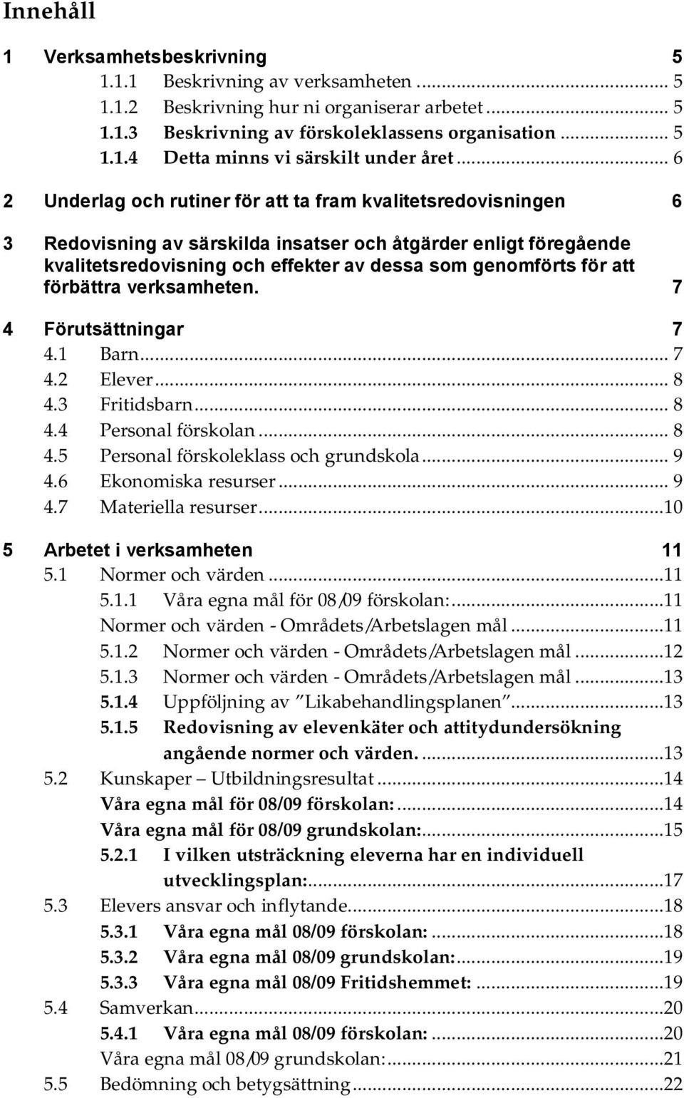 att förbättra verksamheten. 7 4 Förutsättningar 7 4.1 Barn... 7 4.2 Elever... 8 4.3 Fritidsbarn... 8 4.4 Personal förskolan... 8 4.5 Personal förskoleklass och grundskola... 9 4.6 Ekonomiska resurser.