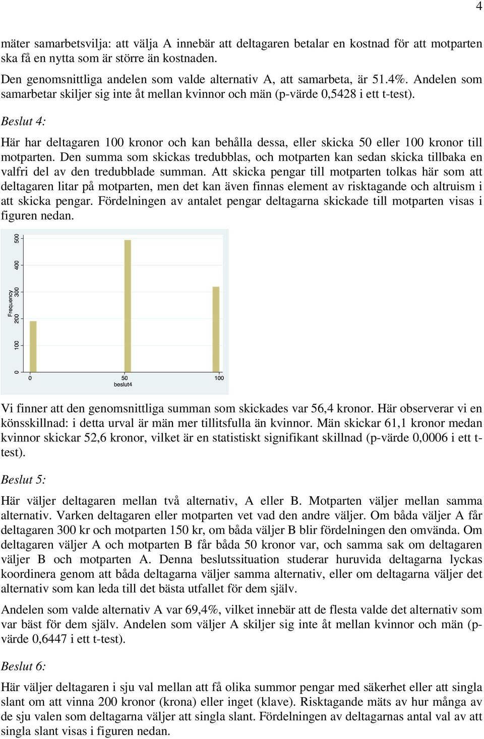 Beslut 4: Här har deltagaren 100 kronor och kan behålla dessa, eller skicka 50 eller 100 kronor till motparten.