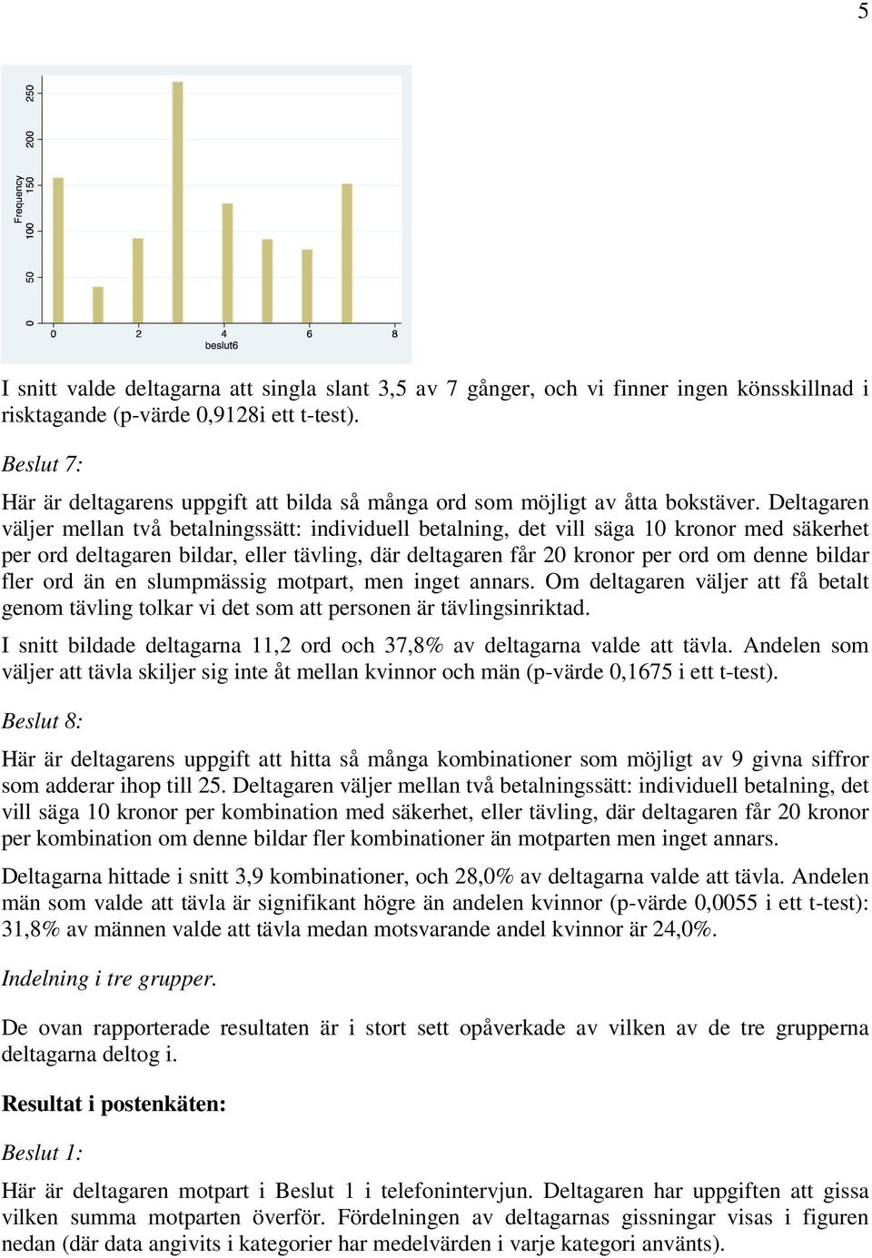 Deltagaren väljer mellan två betalningssätt: individuell betalning, det vill säga 10 kronor med säkerhet per ord deltagaren bildar, eller tävling, där deltagaren får 20 kronor per ord om denne bildar