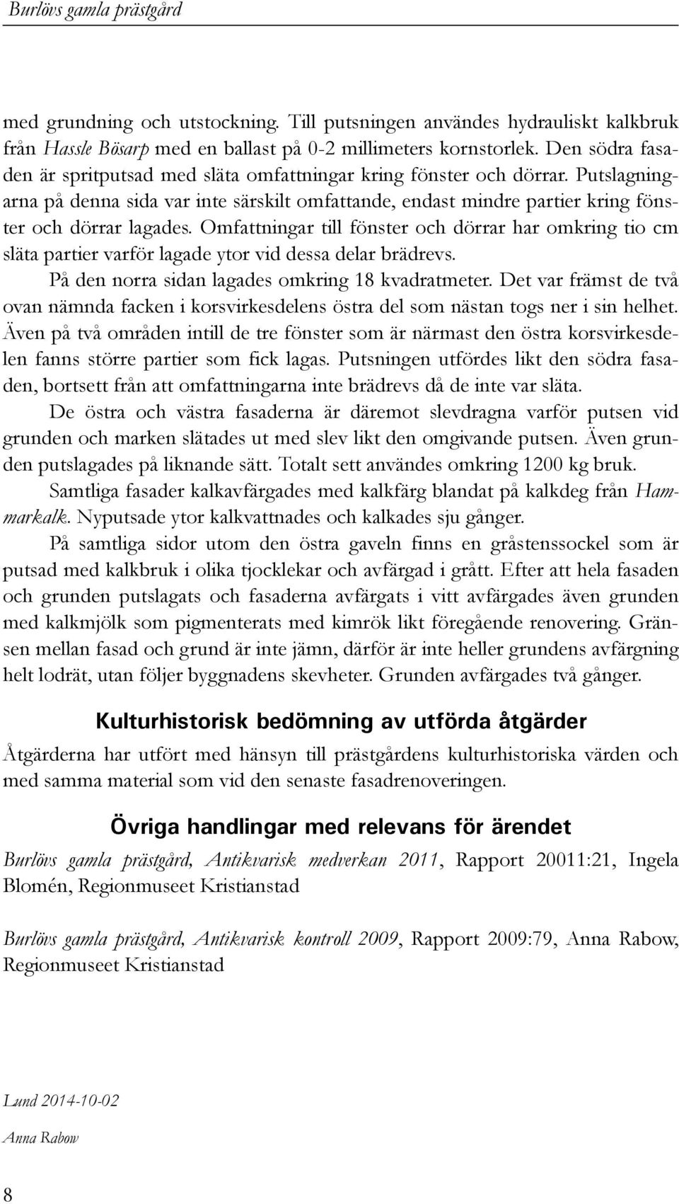 Omfattningar till fönster och dörrar har omkring tio cm släta partier varför lagade ytor vid dessa delar brädrevs. På den norra sidan lagades omkring 18 kvadratmeter.