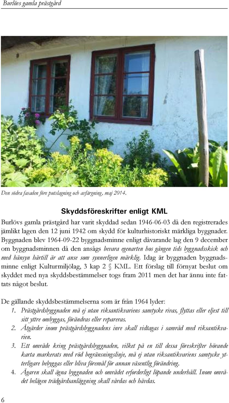 Byggnaden blev 1964-09-22 byggnadsminne enligt dåvarande lag den 9 december om byggnadsminnen då den ansågs bevara egenarten hos gången tids byggnadsskick och med hänsyn härtill är att anse som