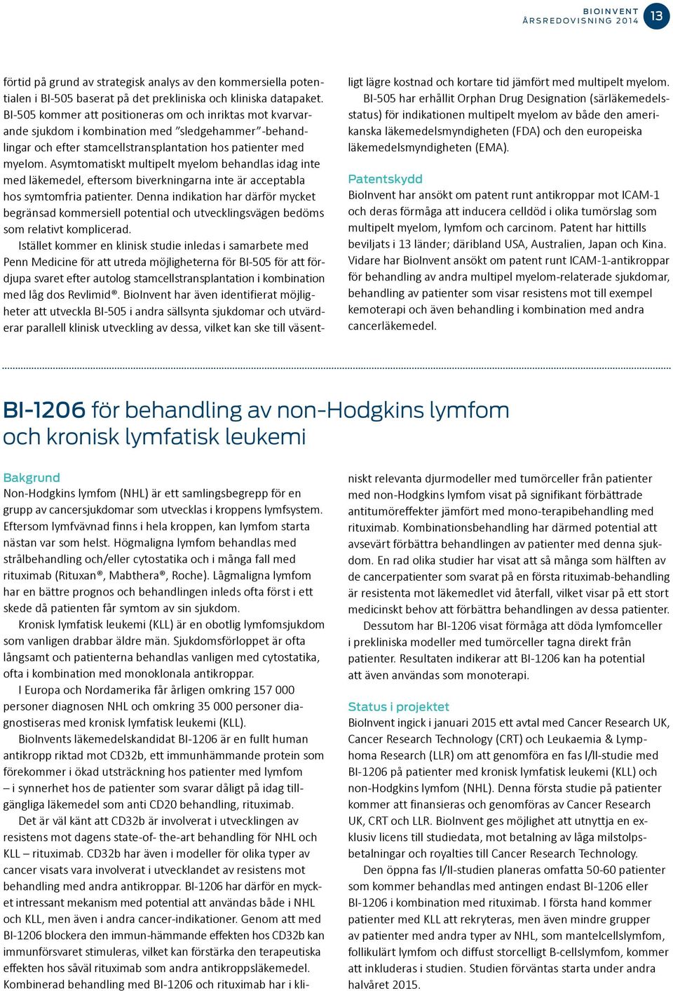 Asymtomatiskt multipelt myelom behandlas idag inte med läkemedel, eftersom biverkningarna inte är acceptabla hos symtomfria patienter.