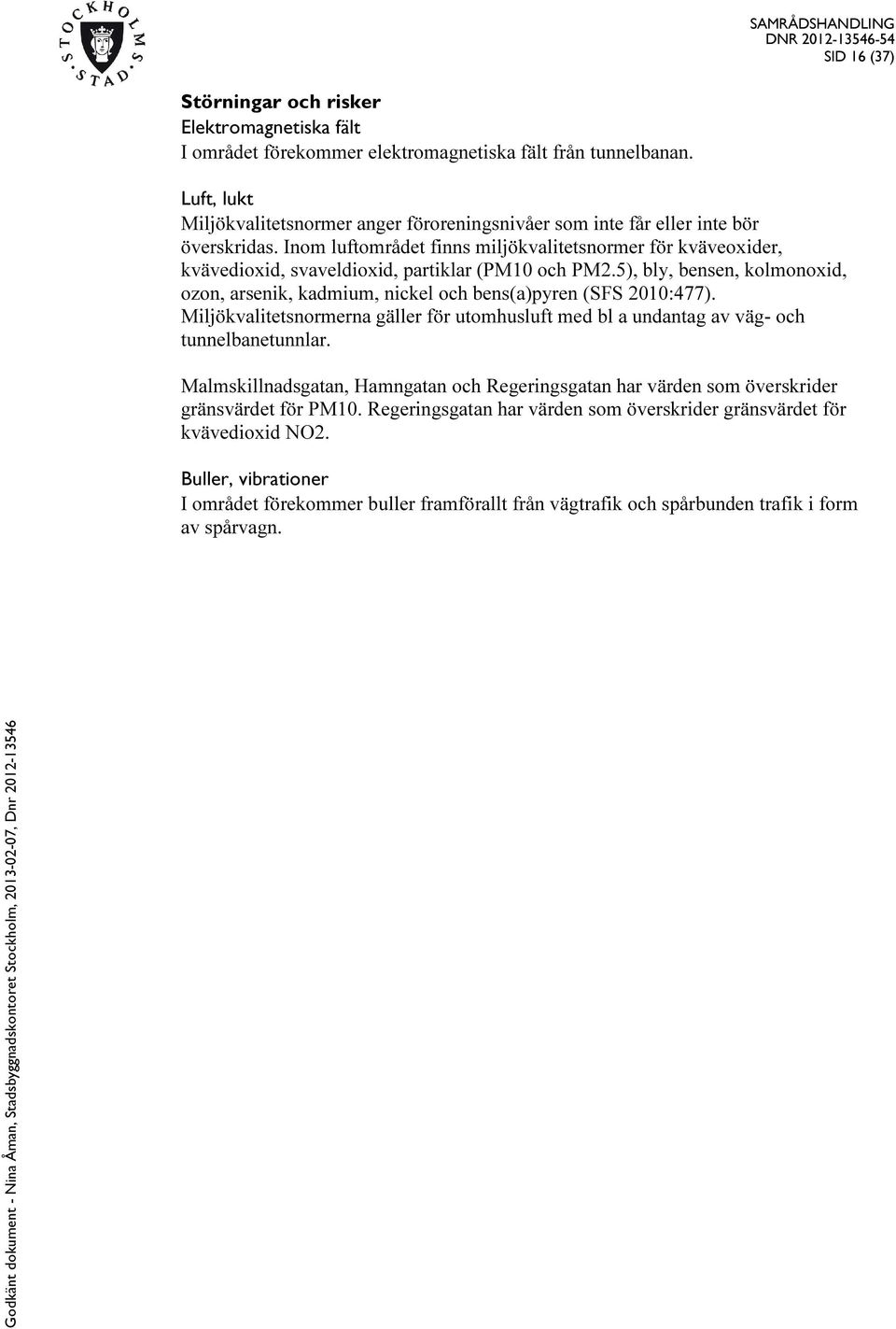 Inom luftområdet finns miljökvalitetsnormer för kväveoxider, kvävedioxid, svaveldioxid, partiklar (PM10 och PM2.