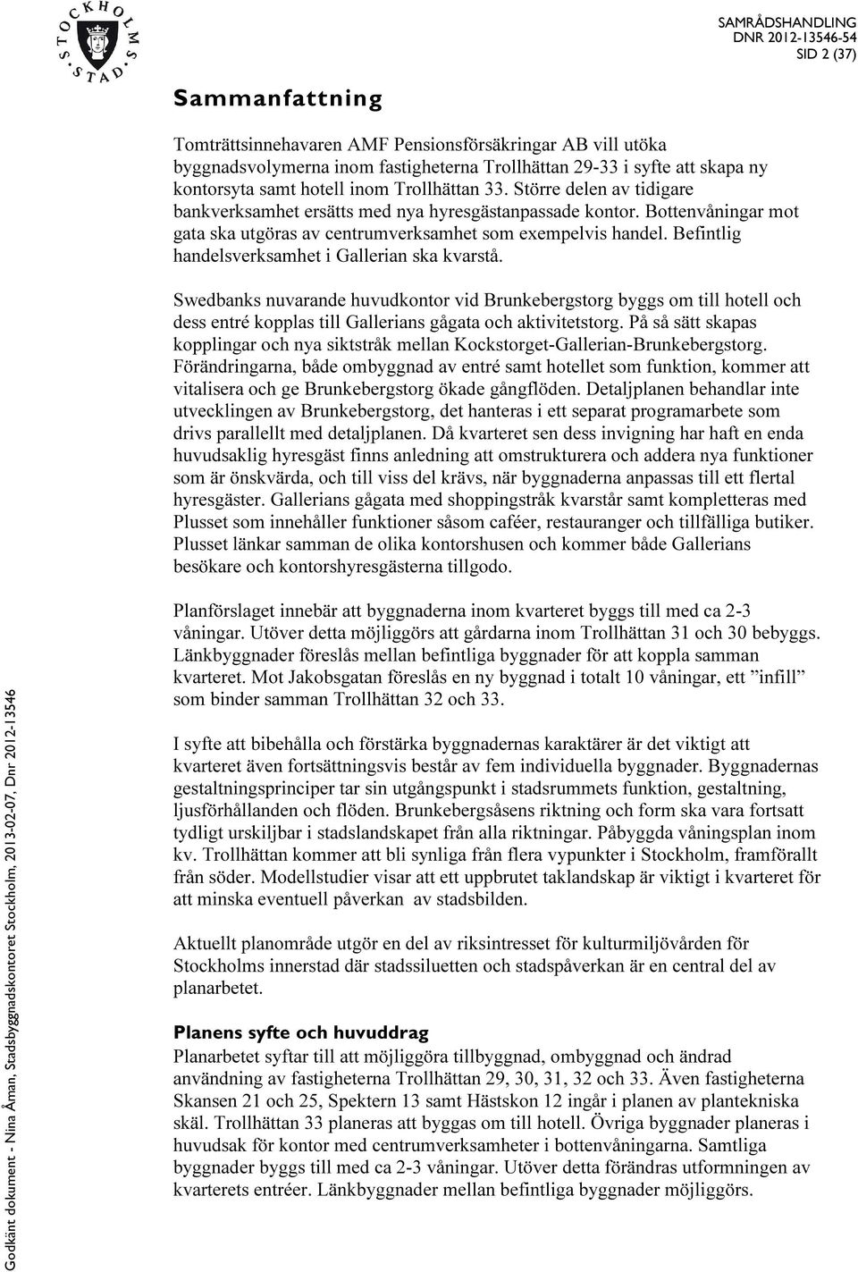 Befintlig handelsverksamhet i Gallerian ska kvarstå. Swedbanks nuvarande huvudkontor vid Brunkebergstorg byggs om till hotell och dess entré kopplas till Gallerians gågata och aktivitetstorg.