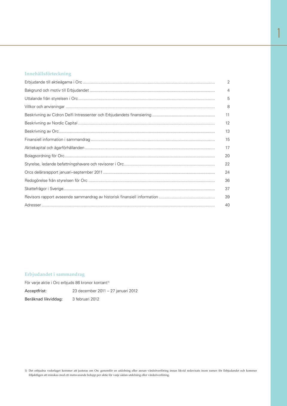 .. 15 Aktiekapital och ägarförhållanden... 17 Bolagsordning för Orc... 20 Styrelse, ledande befattningshavare och revisorer i Orc... 22 Orcs delårsrapport januari september 2011.