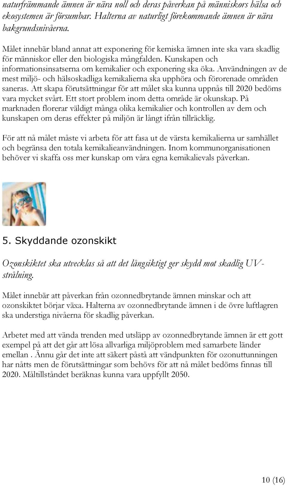 Kunskapen och informationsinsatserna om kemikalier och exponering ska öka. Användningen av de mest miljö- och hälsoskadliga kemikalierna ska upphöra och förorenade områden saneras.