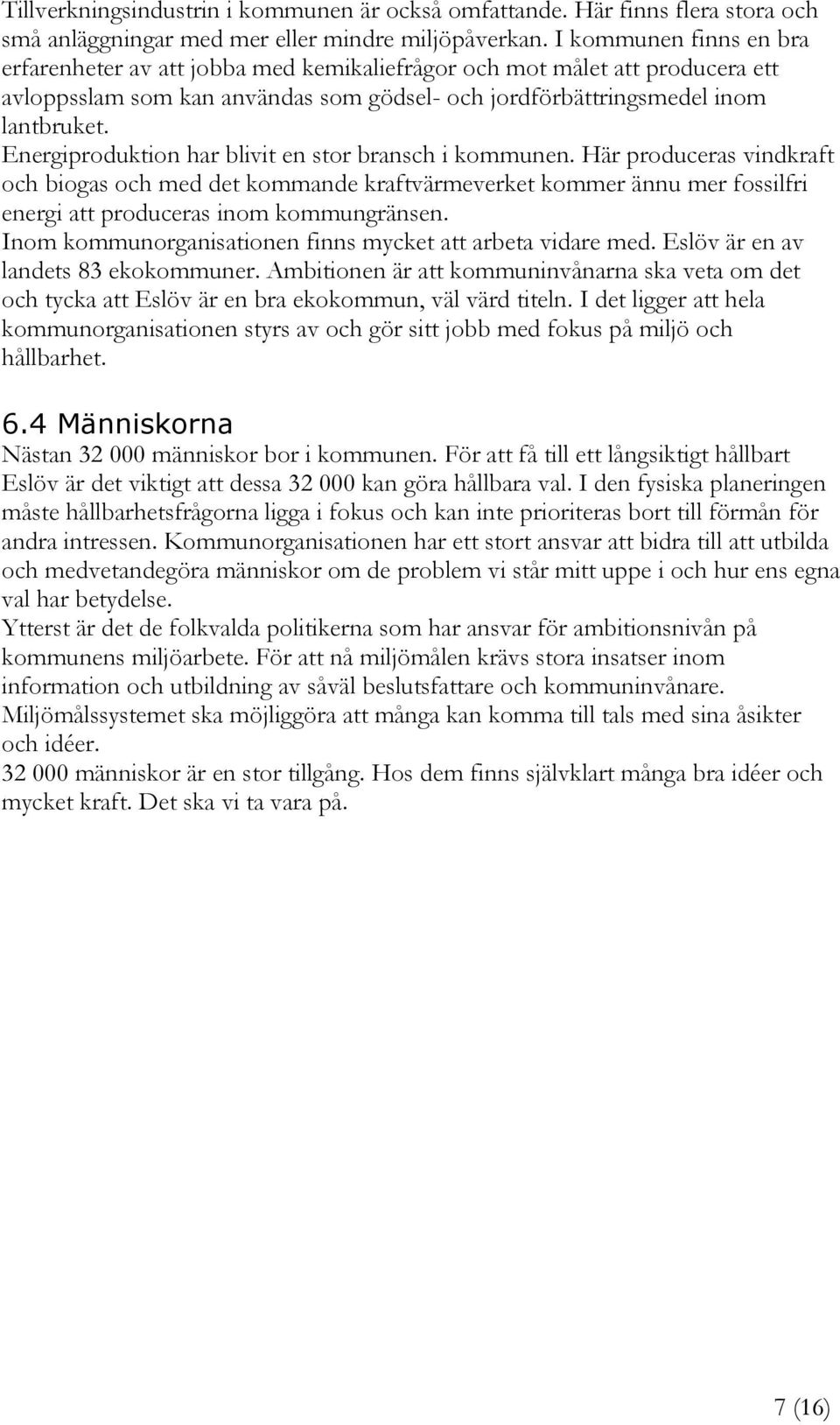 Energiproduktion har blivit en stor bransch i kommunen. Här produceras vindkraft och biogas och med det kommande kraftvärmeverket kommer ännu mer fossilfri energi att produceras inom kommungränsen.