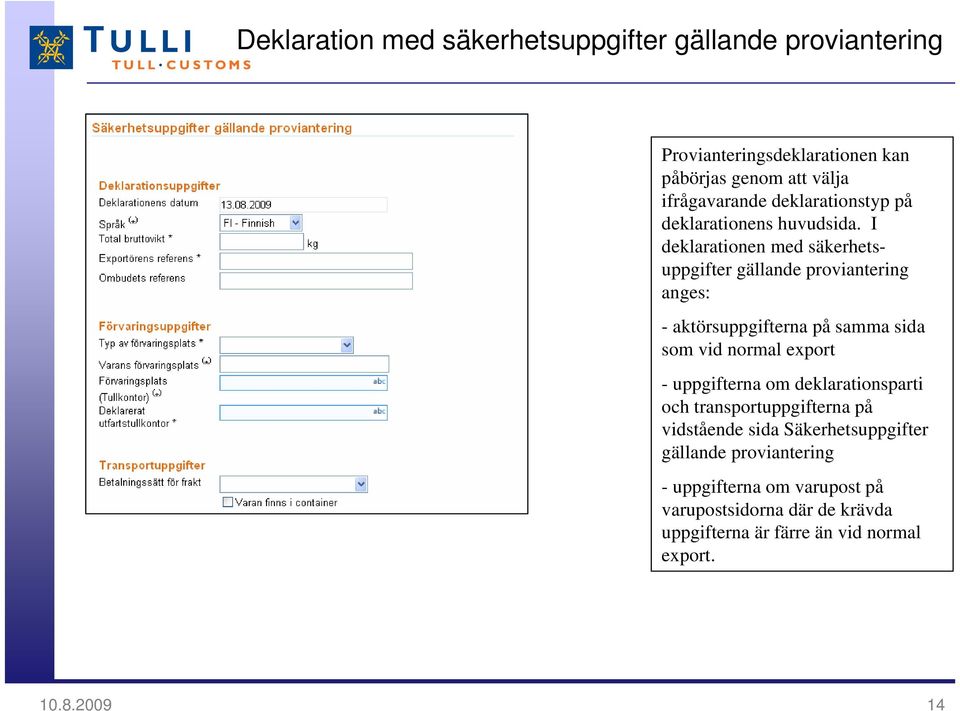 I deklarationen med säkerhetsuppgifter gällande proviantering anges: - aktörsuppgifterna på samma sida som vid normal export -